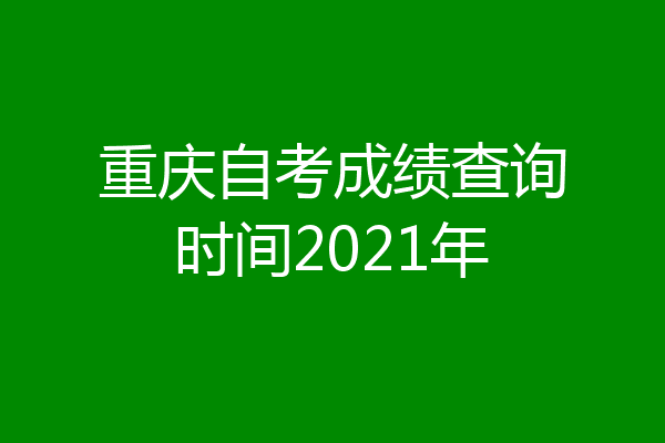 重庆自考成绩查询时间2021年