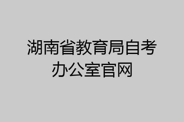湖南省教育局自考办公室官网