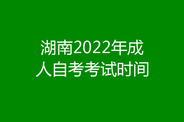 湖南2022年成人自考考试时间