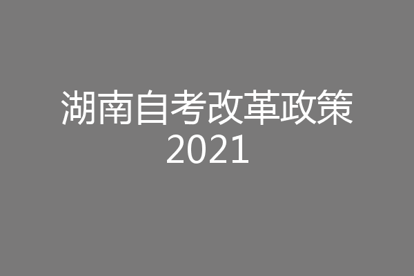 湖南自考改革政策2021