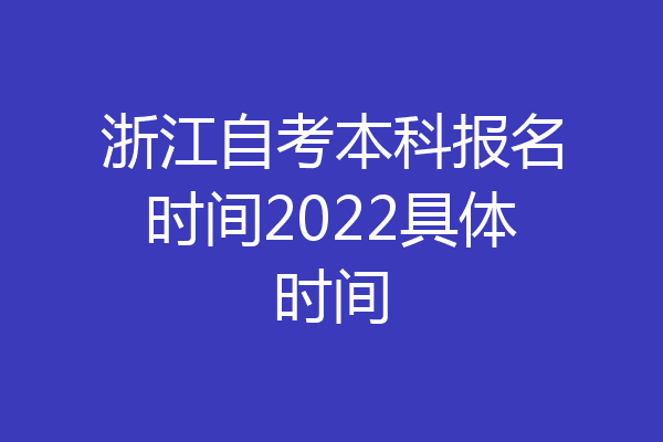浙江自考本科报名时间2022具体时间