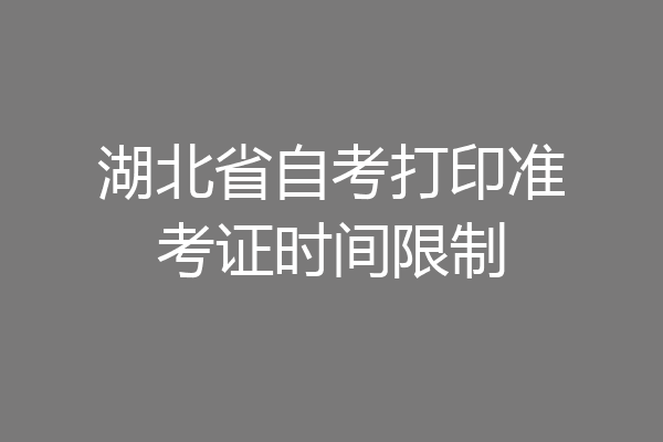 湖北省自考打印准考证时间限制