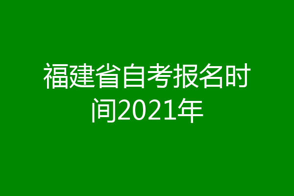 福建省自考报名时间2021年