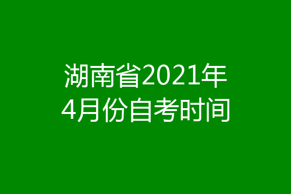 湖南省2021年4月份自考时间