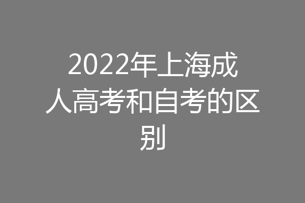 2022年上海成人高考和自考的区别