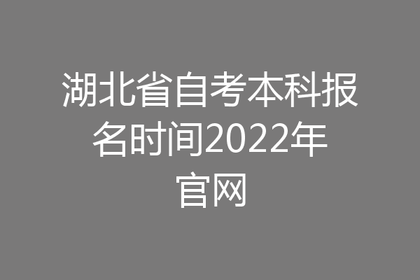 湖北省自考本科报名时间2022年官网