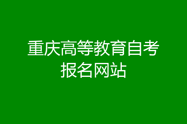 重庆高等教育自考报名网站