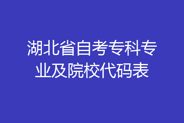 湖北省自考专科专业及院校代码表
