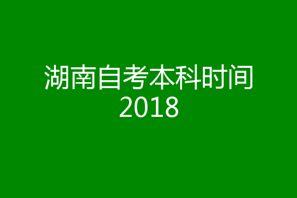 湖南自考本科时间2018