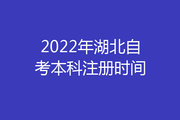 2022年湖北自考本科注册时间