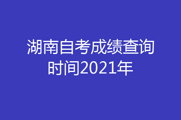湖南自考成绩查询时间2021年