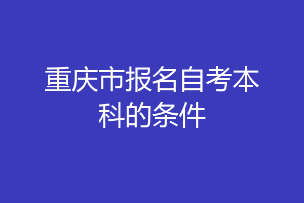 重庆市报名自考本科的条件