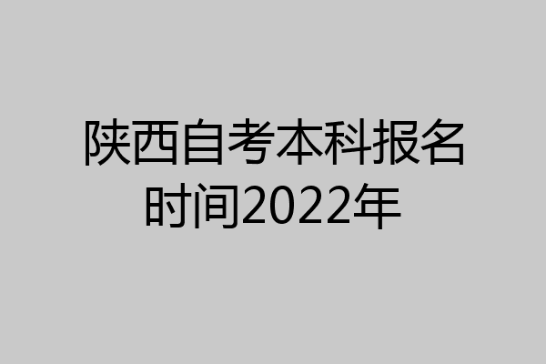 陕西自考本科报名时间2022年