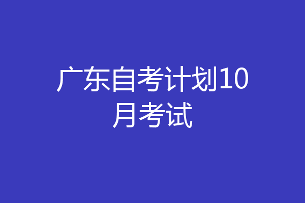 广东自考计划10月考试