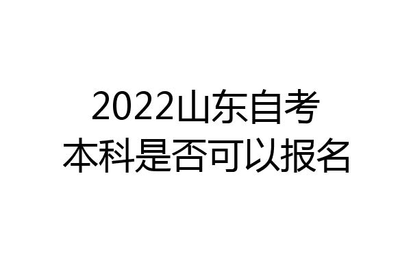 2022山东自考本科是否可以报名