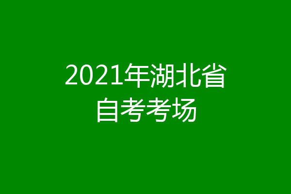2021年湖北省自考考场