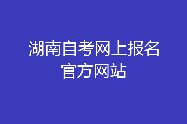 湖南自考网上报名官方网站