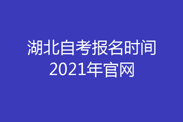 湖北自考报名时间2021年官网