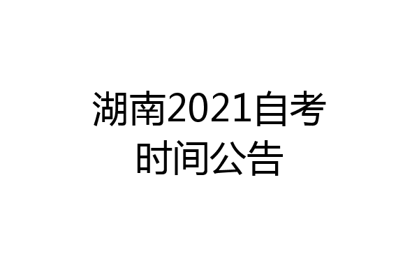 湖南2021自考时间公告