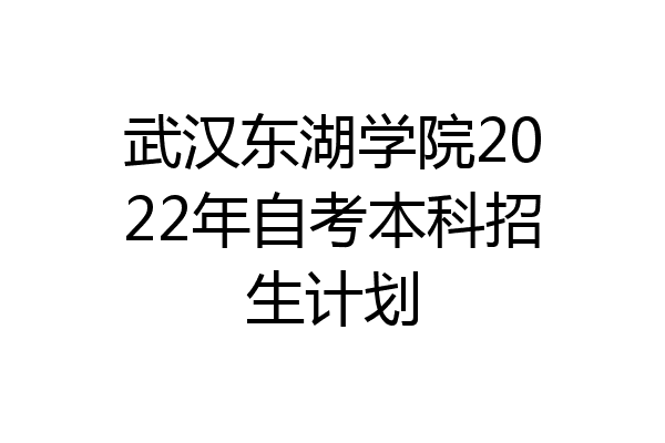 武汉东湖学院2022年自考本科招生计划