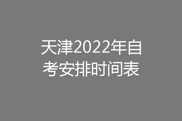 天津2022年自考安排时间表