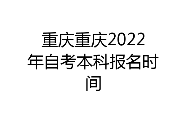 重庆重庆2022年自考本科报名时间