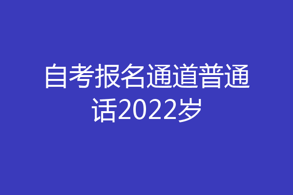 自考报名通道普通话2022岁