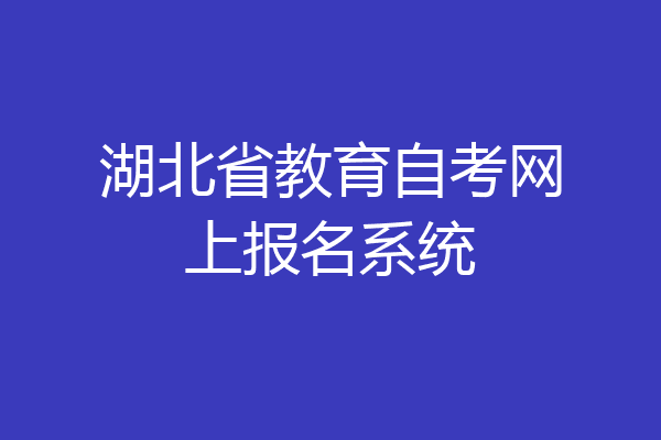 湖北省教育自考网上报名系统