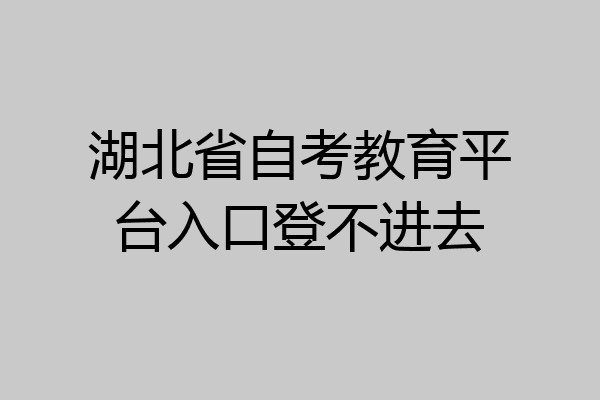 湖北省自考教育平台入口登不进去