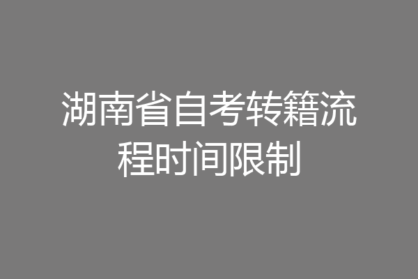 湖南省自考转籍流程时间限制