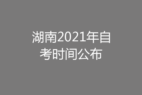 湖南2021年自考时间公布