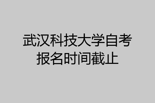 武汉科技大学自考报名时间截止