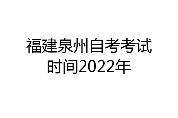 福建泉州自考考试时间2022年