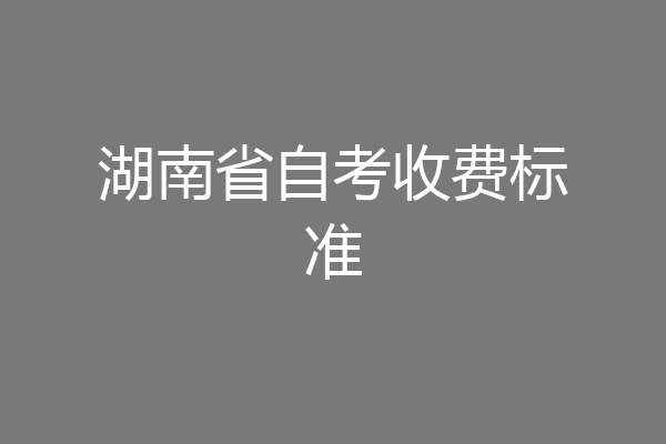 湖南省自考收费标准