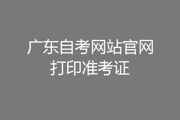 广东自考网站官网打印准考证