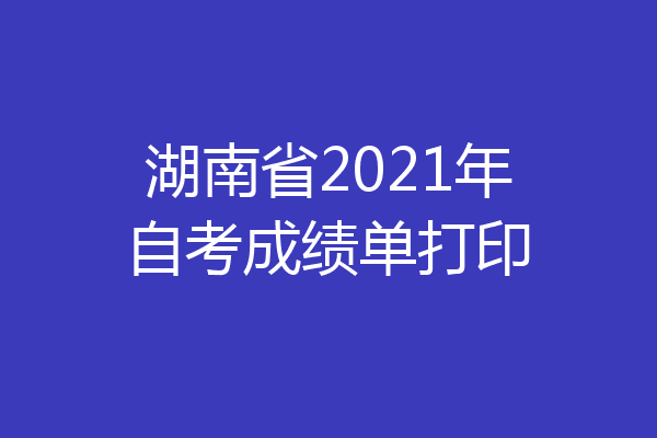 湖南省2021年自考成绩单打印