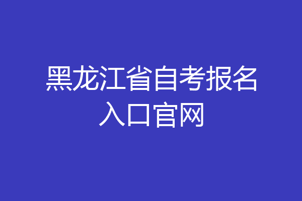 黑龙江省自考报名入口官网