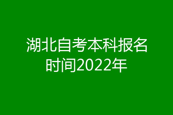 湖北自考本科报名时间2022年