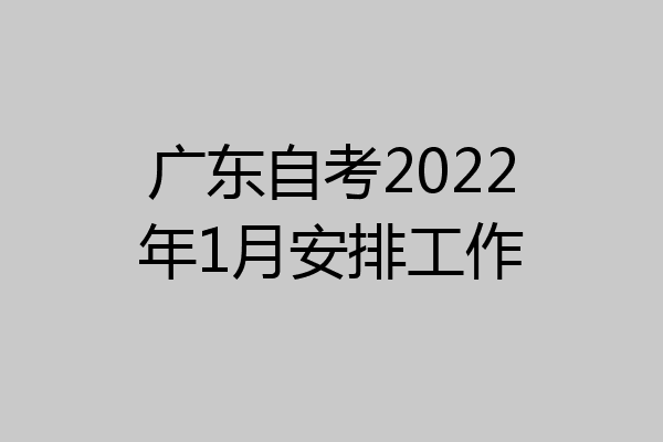 广东自考2022年1月安排工作