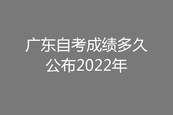 广东自考成绩多久公布2022年
