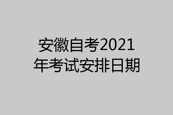 安徽自考2021年考试安排日期