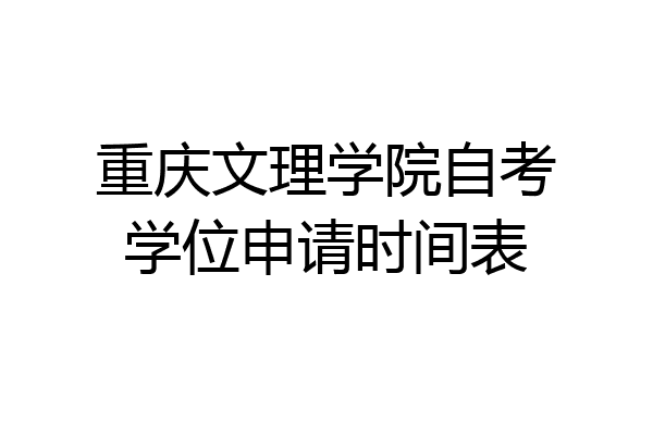 重庆文理学院自考学位申请时间表
