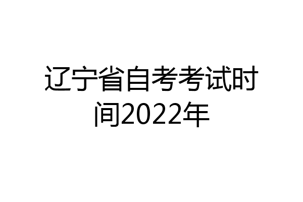 辽宁省自考考试时间2022年