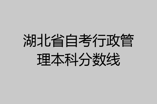 湖北省自考行政管理本科分数线