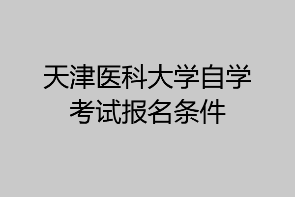 天津医科大学自学考试报名条件
