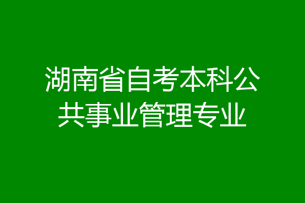 湖南省自考本科公共事业管理专业