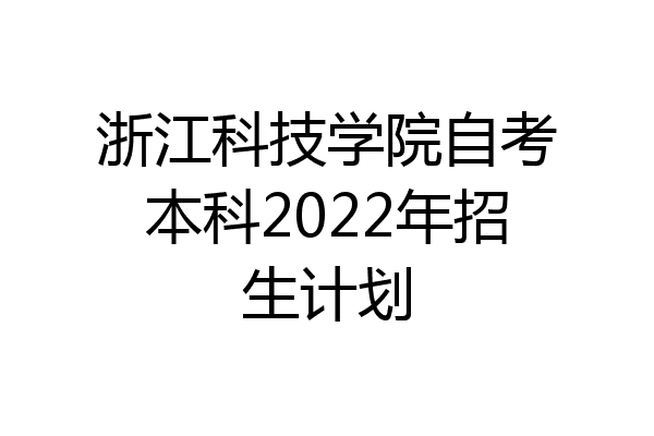浙江科技学院自考本科2022年招生计划