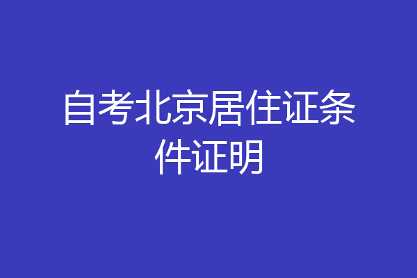 自考北京居住证条件证明