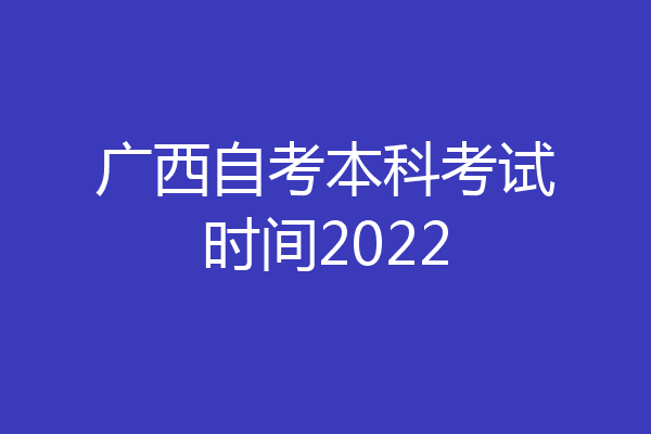 广西自考本科考试时间2022