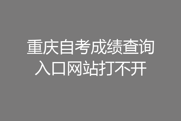 重庆自考成绩查询入口网站打不开